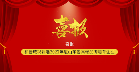 喜報 ▏和普威視獲選2022年度山東省高端品牌培育企業(yè)