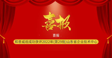 喜報|濟(jì)南和普威視成功獲評2022年（第29批）山東省企業(yè)技術(shù)中心